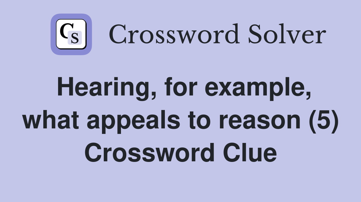 Hearing, for example, what appeals to reason (5) Crossword Clue
